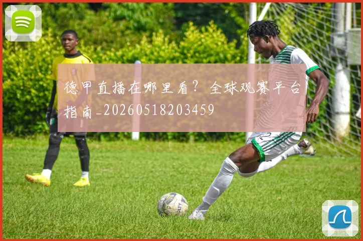 德甲直播在哪里看？全球观赛平台指南_20260518203459