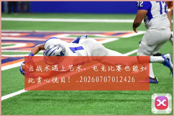 当战术遇上艺术,电竞比赛也能如此赏心悦目!_20260707012426
