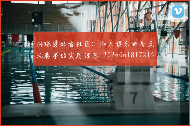排球爱好者社区：加入俱乐部与交流赛事的实用信息_20260618172150