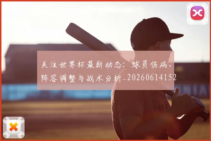 关注世界杯最新动态:球员伤病、阵容调整与战术分析_20260614152107_20260703215004_20260718004655