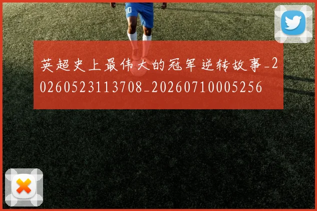 英超史上最伟大的冠军逆转故事_20260523113708_20260710005256