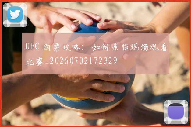 UFC 购票攻略:如何亲临现场观看比赛_20260702172329