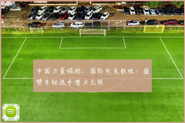 中国力量崛起:国际电竞教练,盛赞年轻选手潜力无限