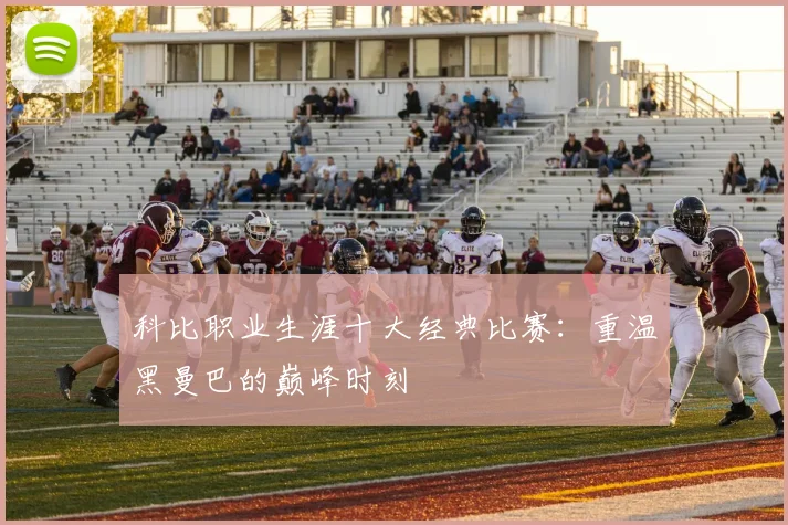 科比职业生涯十大经典比赛：重温黑曼巴的巅峰时刻