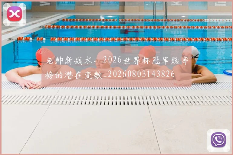 老帅新战术,2026世界杯冠军赔率榜的潜在变数_20260803143826