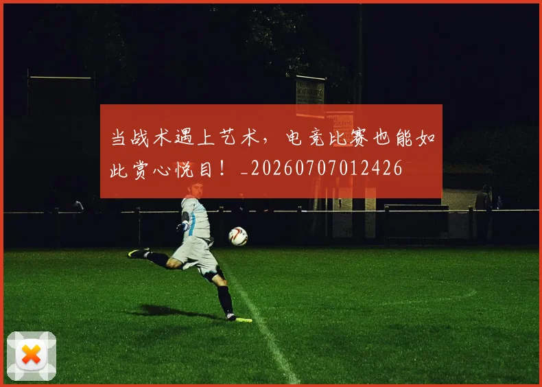 当战术遇上艺术，电竞比赛也能如此赏心悦目！_20260707012426