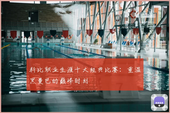 科比职业生涯十大经典比赛:重温黑曼巴的巅峰时刻