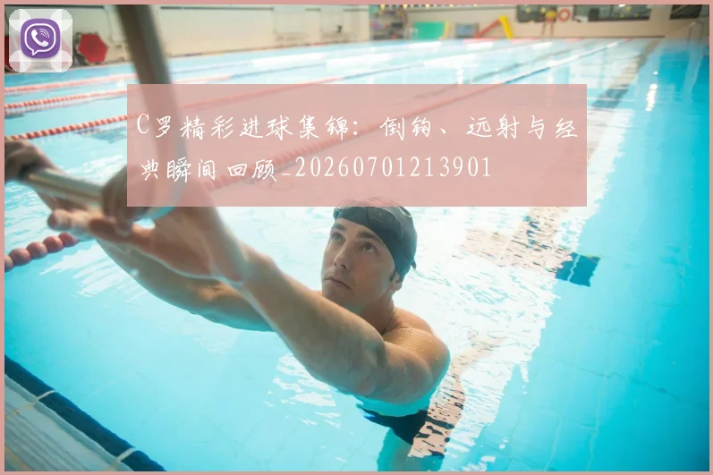 C罗精彩进球集锦:倒钩、远射与经典瞬间回顾_20260701213901