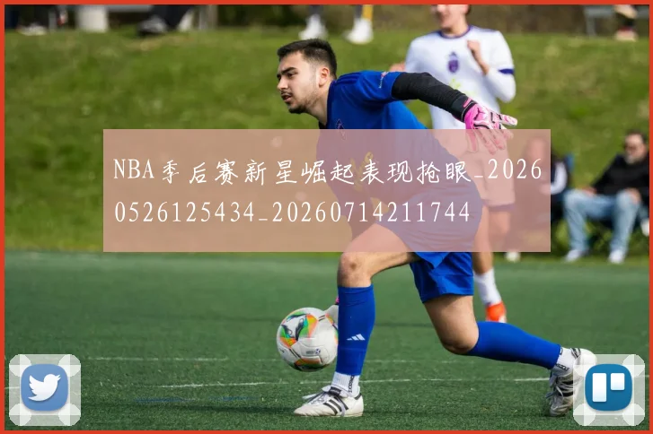 NBA季后赛新星崛起表现抢眼_20260526125434_20260714211744