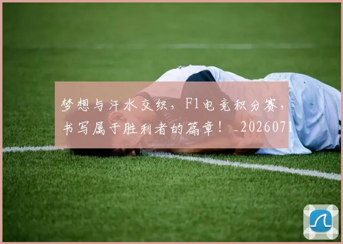 梦想与汗水交织,F1电竞积分赛,书写属于胜利者的篇章!_20260710002626_20260731182932