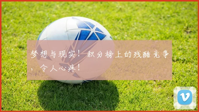 梦想与现实!积分榜上的残酷竞争,令人心疼!