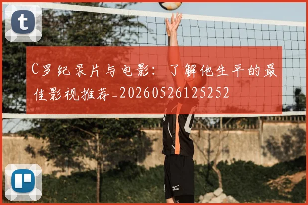 C罗纪录片与电影：了解他生平的最佳影视推荐_20260526125252