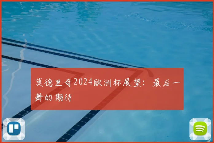 莫德里奇2024欧洲杯展望：最后一舞的期待
