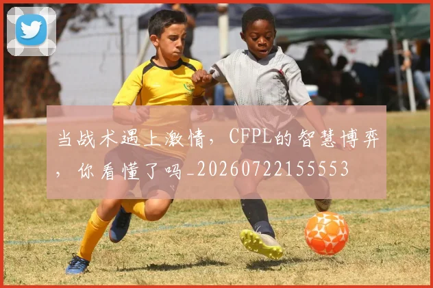 当战术遇上激情,CFPL的智慧博弈,你看懂了吗_20260722155553