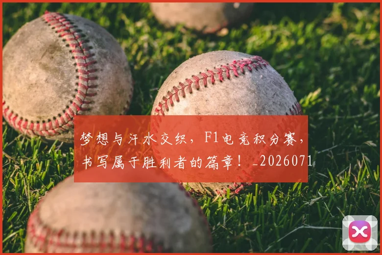 梦想与汗水交织,F1电竞积分赛,书写属于胜利者的篇章!_20260710002626_20260731182932