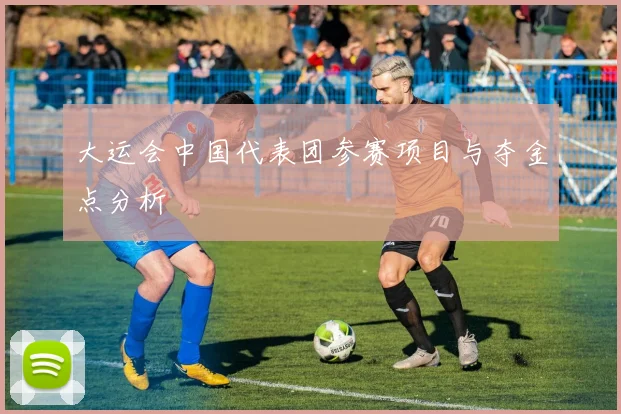 大运会中国代表团参赛项目与夺金点分析