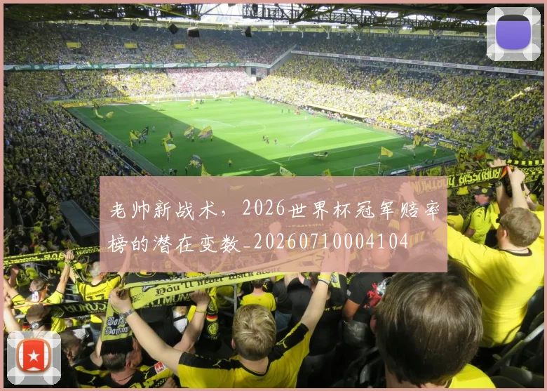 老帅新战术,2026世界杯冠军赔率榜的潜在变数_20260710004104